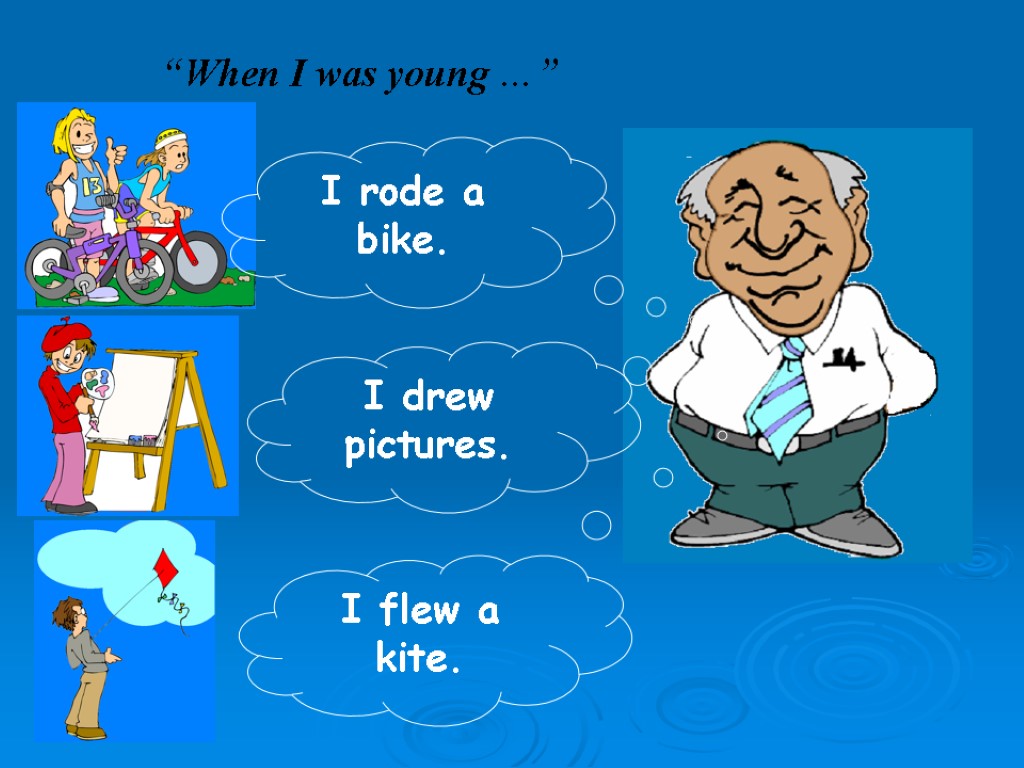 “When I was young …” I rode a bike. I drew pictures. I flew